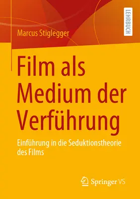 Film ALS Medium Der Verfhrung: Einfhrung in Die Seduktionstheorie Des Films