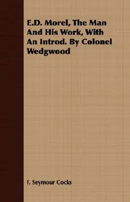 E.D. Morel, el hombre y su obra, con introducc. Por el coronel Wedgwood - E.D. Morel, The Man And His Work, With An Introd. By Colonel Wedgwood