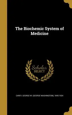 El sistema bioquímico de la medicina (Carey George W. (George Washington) 18) - The Biochemic System of Medicine (Carey George W. (George Washington) 18)