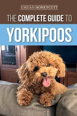 La guía completa de los Yorkipoos: Cómo elegir, preparar, criar, adiestrar, alimentar y querer a su nuevo cachorro Yorkipoo - The Complete Guide to Yorkipoos: Choosing, Preparing for, Raising, Training, Feeding, and Loving Your New Yorkipoo Puppy