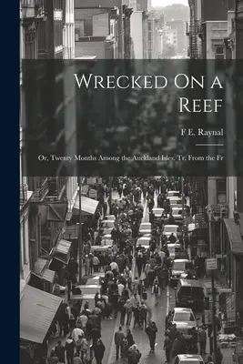 Wrecked On a Reef: Or, Twenty Months Among the Auckland Isles. Tr. From the Fr