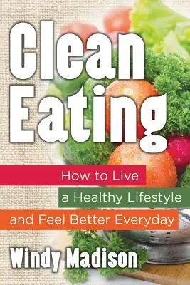 Alimentación sana: Cómo llevar un estilo de vida saludable y sentirse mejor cada día - Clean Eating: How to Live a Healthy Lifestyle and Feel Better Everyday
