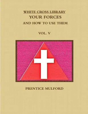 La Biblioteca de la Cruz Blanca. Sus Fuerzas y Cómo Utilizarlas. Tomo V. - The White Cross Library. Your Forces, and How to Use Them. Vol. V.