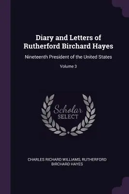 Diario y Cartas de Rutherford Birchard Hayes: Decimonoveno Presidente de los Estados Unidos; Volumen 3 - Diary and Letters of Rutherford Birchard Hayes: Nineteenth President of the United States; Volume 3