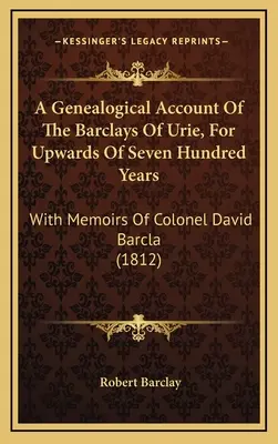 Un relato genealógico de los Barclays de Urie, desde hace más de setecientos años: Con memorias del coronel David Barcla (1812) - A Genealogical Account Of The Barclays Of Urie, For Upwards Of Seven Hundred Years: With Memoirs Of Colonel David Barcla (1812)