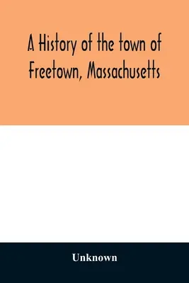 Historia de la ciudad de Freetown, Massachusetts: con un relato del Old Home Festival, 30 de julio de 1902 - A History of the town of Freetown, Massachusetts: with an account of the Old Home Festival, July 30th, 1902
