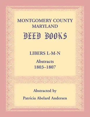 Libros de Escrituras del Condado de Montgomery, Maryland: Libers L-M-N Resúmenes, 1803-1807 - Montgomery County, Maryland Deed Books: Libers L-M-N Abstracts, 1803-1807