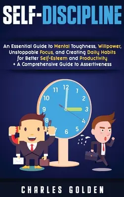 Self-Discipline: An Essential Guide to Mental Toughness, Willpower, Unstoppable Focus, and Creating Daily Habits for Better Self-Esteem