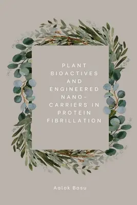 Bioactivos vegetales y nanotransportadores artificiales en la fibrilación proteica - Plant Bioactives And Engineered Nano-Carriers In Protein Fibrillation
