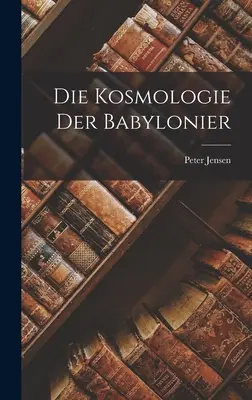 La cosmología babilónica - Die Kosmologie der Babylonier