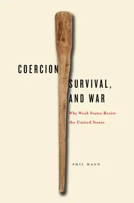 Coerción, supervivencia y guerra: Por qué los Estados débiles se resisten a Estados Unidos - Coercion, Survival, and War: Why Weak States Resist the United States