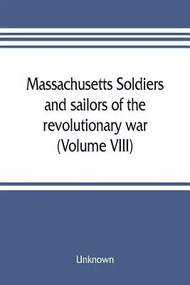Soldados y marineros de Massachusetts de la guerra revolucionaria. Una recopilación de los archivos (Volumen VIII) - Massachusetts soldiers and sailors of the revolutionary war. A compilation from the archives (Volume VIII)