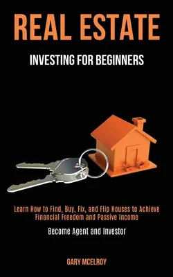 Inversión inmobiliaria para principiantes: Aprenda Cómo Encontrar, Comprar, Arreglar y Voltear Casas para Alcanzar la Libertad Financiera y los Ingresos Pasivos (Conviértase en Agente e In - Real Estate Investing for Beginners: Learn How to Find, Buy, Fix, and Flip Houses to Achieve Financial Freedom and Passive Income (Become Agent and In