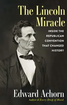 El milagro de Lincoln: dentro de la convención republicana que cambió la historia - The Lincoln Miracle: Inside the Republican Convention That Changed History