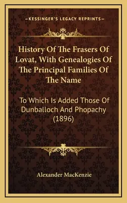 Historia De Los Fraser De Lovat, Con Genealogías De Las Principales Familias Del Nombre: A Las Que Se Añaden Las De Dunballoch Y Phopachy - History Of The Frasers Of Lovat, With Genealogies Of The Principal Families Of The Name: To Which Is Added Those Of Dunballoch And Phopachy