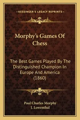 Morphy's Games Of Chess: Las mejores partidas jugadas por el distinguido campeón en Europa y América (1860) - Morphy's Games Of Chess: The Best Games Played By The Distinguished Champion In Europe And America (1860)