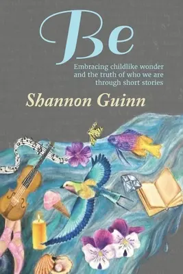 Sé: Abrazando el asombro infantil y la verdad de lo que somos a través de historias cortas - Be: Embracing childlike wonder and the truth of who we are through short stories