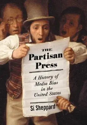 La prensa partidista: Historia de la parcialidad de los medios de comunicación en Estados Unidos - The Partisan Press: A History of Media Bias in the United States