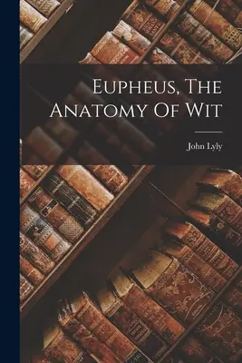 Euphues, la anatomía del ingenio - Eupheus, The Anatomy Of Wit