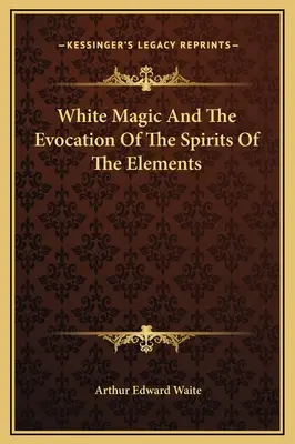 Magia Blanca Y Evocación De Los Espíritus De Los Elementos - White Magic And The Evocation Of The Spirits Of The Elements