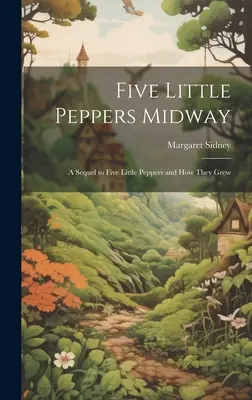 Cinco pimentoncitos a medio camino: Una secuela de Cinco pimentoncitos y cómo crecieron - Five Little Peppers Midway: A Sequel to Five Little Peppers and how They Grew