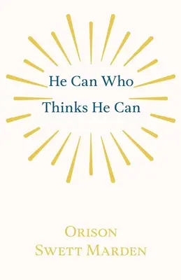 El Que Puede Que Cree Que Puede: Y otros ensayos sobre el éxito en la vida - He Can Who Thinks He Can: And Other Papers on Success in Life