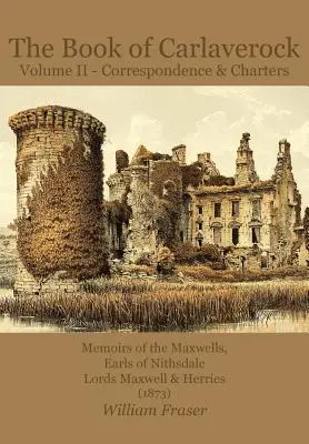 El Libro de Carlaverock Volumen 2 - Correspondencia y Cartas de los Maxwell, Condes de Nithsdale, Lords Maxwell & Herries (1873) - The Book of Carlaverock Volume 2 - Correspondence and Charters of the Maxwells, Earls of Nithsdale, Lords Maxwell & Herries (1873)