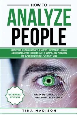 Cómo Analizar a las Personas: Maneje sus Relaciones, Lea Instantáneamente a las Personas, Detecte el Lenguaje Corporal e Influya a Cualquiera a través del arte de la Manipulatio - How to Analyze People: Handle your Relations, Instantly Read People, detect Body Language and Influence Anyone through the art of Manipulatio