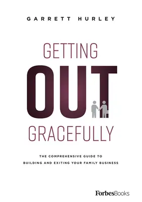 Getting Out Gracefully: La guía completa para construir y salir de su empresa familiar - Getting Out Gracefully: The Comprehensive Guide to Building and Exiting Your Family Business
