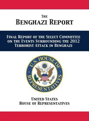 Informe Bengasi: Informe final del Comité Selecto sobre los hechos que rodearon el ataque terrorista de 2012 en Bengasi - The Benghazi Report: Final Report of the Select Committee on the Events Surrounding the 2012 Terrorist Attack in Benghazi