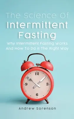 La ciencia del ayuno intermitente: Por qué funciona el ayuno intermitente y cómo hacerlo correctamente - The Science Of Intermittent Fasting: Why Intermittent Fasting Works And How To Do It The Right Way