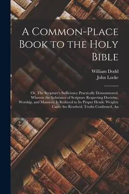 A Common-place Book to the Holy Bible: Or, The Scripture's Sufficiency Practically Demonstrated. En el que la sustancia de la Escritura respecto a la doctrina - A Common-place Book to the Holy Bible: Or, The Scripture's Sufficiency Practically Demonstrated. Wherein the Substance of Scripture Respecting Doctrin