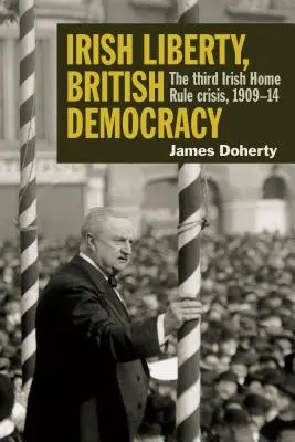 Libertad irlandesa, democracia británica: La tercera crisis de la autonomía irlandesa, 1909-1904 - Irish Liberty, British Democracy: The Third Irish Home Rule Crisis, 1909-14