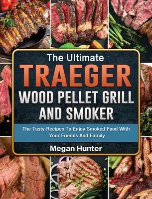 La mejor parrilla de pellets de madera y ahumador Traeger: Las sabrosas recetas para disfrutar de la comida ahumada con los amigos y la familia - The Ultimate Traeger Wood Pellet Grill And Smoker: The Tasty Recipes To Enjoy Smoked Food With Your Friends And Family