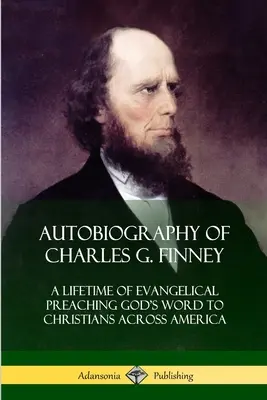 Autobiografía de Charles G. Finney: Toda una vida de predicación evangélica de la Palabra de Dios a cristianos de toda América - Autobiography of Charles G. Finney: A Lifetime of Evangelical Preaching God's Word to Christians Across America