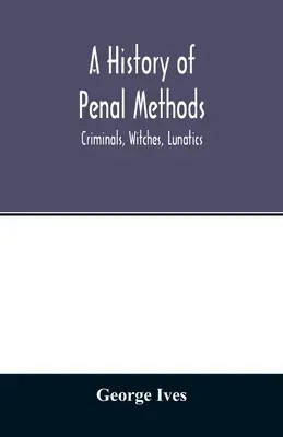 Historia de los métodos penales; criminales, brujas, lunáticos - A history of penal methods; criminals, witches, lunatics