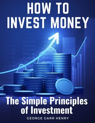 Cómo invertir dinero: Los sencillos principios de la inversión - How to Invest Money: The Simple Principles of Investment