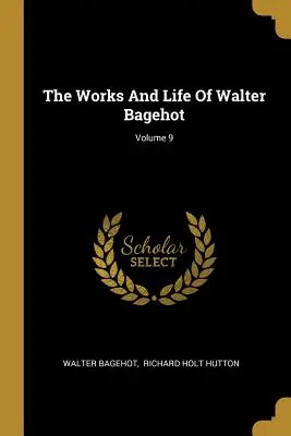 Obras y vida de Walter Bagehot; Volumen 9 - The Works And Life Of Walter Bagehot; Volume 9