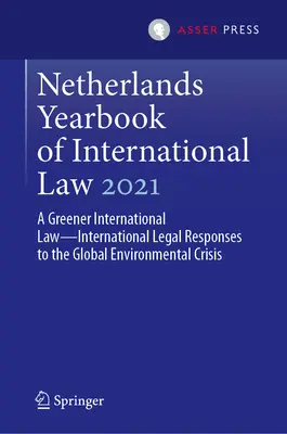 Anuario Neerlandés de Derecho Internacional 2021: A Greener International Law--International Legal Responses to the Global Environmental Crisis (Un derecho internacional más ecológico: respuestas jurídicas internacionales a la crisis medioambiental mundial) - Netherlands Yearbook of International Law 2021: A Greener International Law--International Legal Responses to the Global Environmental Crisis