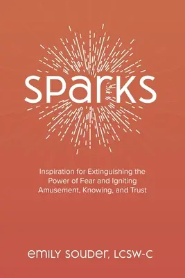 Chispas: Inspiración para extinguir el poder del miedo y encender la diversión, el conocimiento y la confianza - Sparks: Inspiration for Extinguishing the Power of Fear and Igniting Amusement, Knowing, and Trust