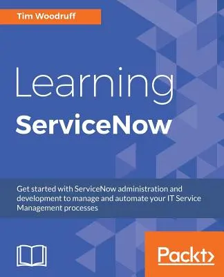 Aprendizaje de ServiceNow: Iníciate en la administración y desarrollo de ServiceNow para gestionar y automatizar tus procesos de gestión de servicios de TI - Learning ServiceNow: Get started with ServiceNow administration and development to manage and automate your IT Service Management processes