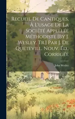 Recueil De Cantiques, L'usage De La Socit Appelle Mthodiste [Por J. Wesley. Tr.] Par J. De Quetevill. Nouv. d., Corrige - Recueil De Cantiques,  L'usage De La Socit Appelle Mthodiste [By J. Wesley. Tr.] Par J. De Quetevill. Nouv. d., Corrige