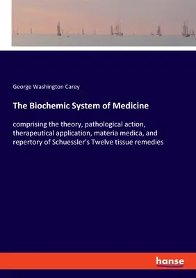 El sistema bioquímico de la medicina: comprende la teoría, la acción patológica, la aplicación terapéutica, la materia médica y el repertorio de la medicina de Schuessler. - The Biochemic System of Medicine: comprising the theory, pathological action, therapeutical application, materia medica, and repertory of Schuessler's