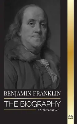 Benjamin Franklin: La biografía del primer estadounidense, estadista durante la Revolución, padre fundador de los Estados Unidos - Benjamin Franklin: The Biography of the First American, Statesman during Revolution, Founding Father of the United States