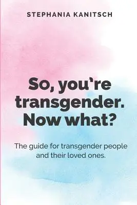 Así que eres transexual. ¿Y ahora qué? La guía para las personas transexuales y sus seres queridos. - So You're Transgender. Now What?: The guide for transgender people and their loved ones.