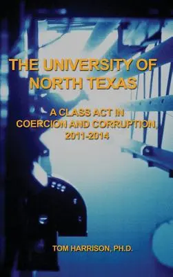 La Universidad del Norte de Texas: Un acto de clase en coerción y corrupción, 2011-2014 - The University of North Texas: A Class Act in Coercion and Corruption, 2011-2014