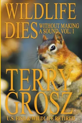 La fauna silvestre muere sin hacer ruido, volumen 1: Las aventuras de Terry Grosz, agente del Servicio de Pesca y Vida Silvestre de EE.UU. - Wildlife Dies Without Making A Sound, Volume 1: The Adventures of Terry Grosz, U.S. Fish and Wildlife Service Agent