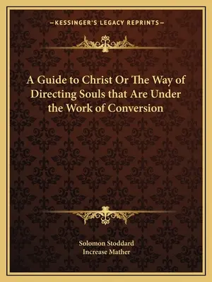 Una Guía a Cristo O La Manera de Dirigir las Almas que Están Bajo la Obra de la Conversión - A Guide to Christ Or The Way of Directing Souls that Are Under the Work of Conversion