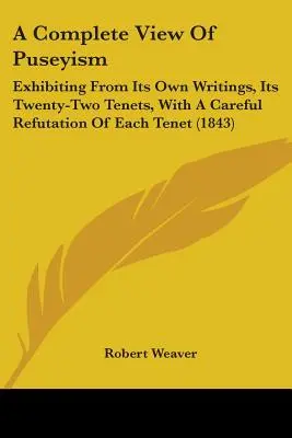 A Complete View Of Puseyism: Exhibiendo desde sus propios escritos, sus veintidós principios, con una refutación cuidadosa de cada principio (1843) - A Complete View Of Puseyism: Exhibiting From Its Own Writings, Its Twenty-Two Tenets, With A Careful Refutation Of Each Tenet (1843)