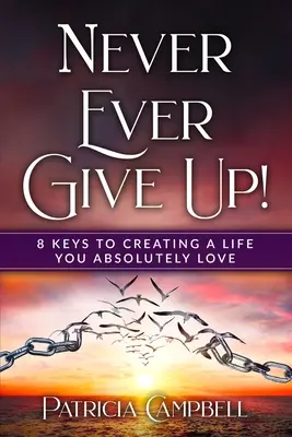 Nunca te rindas: 8 claves para crear una vida que te enamore. - Never Ever Give Up!: 8 Keys to Creating a Life You Absolutely Love